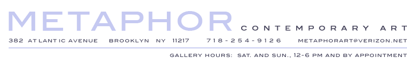 Metaphor Contemporary Art 382 Atlantic Ave. Brooklyn, NY 11217 718-254-9126 contact@metaphorcontemporaryart.com